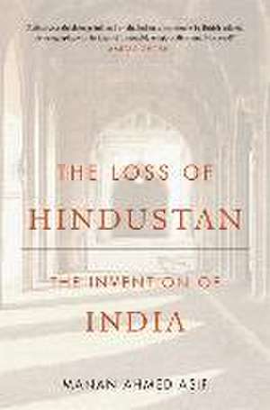 The Loss of Hindustan – The Invention of India de Manan Ahmed Asif