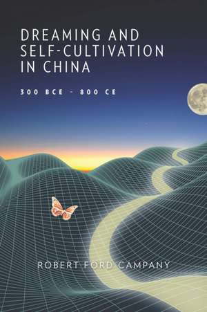 Dreaming and Self–Cultivation in China, 300 BCE – 800 CE de Robert Ford Campany