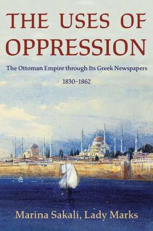 The Uses of Oppression – The Ottoman Empire through Its Greek Newspapers, 1830–1862 de Marina Sakali