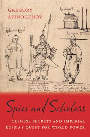 Spies and Scholars – Chinese Secrets and Imperial Russia′s Quest for World Power de Gregory Afinogenov