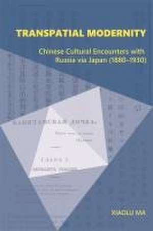 Transpatial Modernity – Chinese Cultural Encounters with Russia via Japan (1880–1930) de Xiaolu Ma