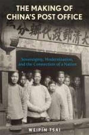 The Making of China′s Post Office – Sovereignty, Modernization, and the Connection of a Nation de Weipin Tsai