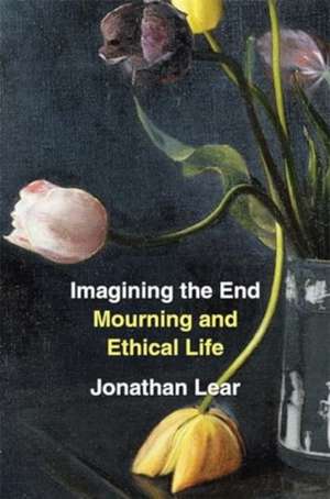 Imagining the End – Mourning and Ethical Life de Jonathan Lear