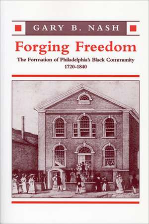 Forging Freedom – The Formation of Philadelphia′s Black Community, 1720–1840 de Gb Nash