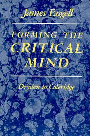 Forming the Critical Mind: Dryden to Coleridge de James Engell