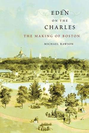 Eden on the Charles – The Making of Boston de Michael Rawson