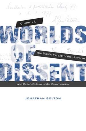 Worlds of Dissent – Charter 77, The Plastic People of the Universe, and Czech Culture under Communism de Jonathan Bolton