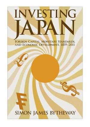 Investing Japan – Foreign Capital, Monetary Standards, and Economic Development, 1859′2011 de Simon James Bytheway