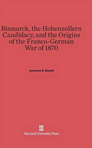 Bismarck, the Hohenzollern Candidacy, and the Origins of the Franco-German War of 1870 de Lawrence D. Steefel