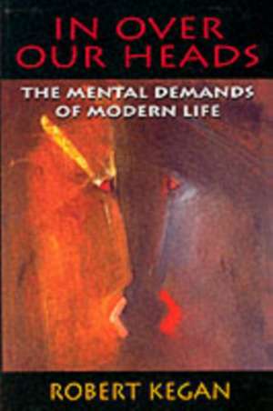 In Over our Heads – The Mental Demands of Modern Life (Paper) de Robert Kegan