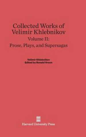 Collected Works of Velimir Khlebnikov, Volume II, Prose, Plays, and Supersagas de Ronald Vroon