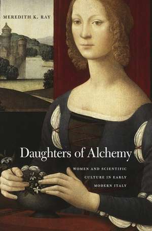 Daughters of Alchemy – Women and Scientific Culture in Early Modern Italy de Meredith K. Ray