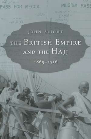 The British Empire and the Hajj – 1865–1956 de John Slight