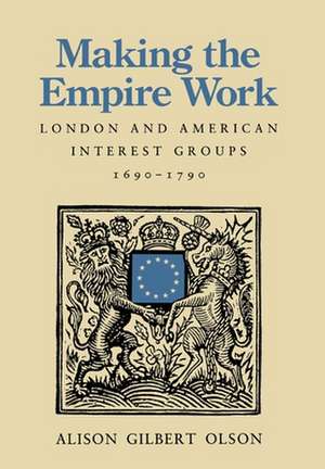 Making the Empire Work – London & American Interest Groups, 1690′1790 de Alison Gilbert Olson