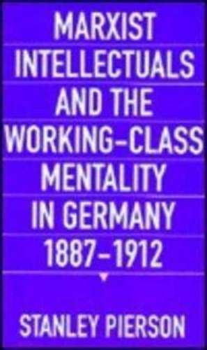 Marxist Intellectuals & the Working Mentality in Germany, 1887′1912 de Stanley Pierson