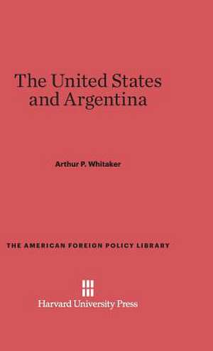 The United States and Argentina de Arthur P. Whitaker