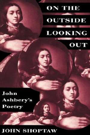 On the Outside Looking Out – John Ashbery′s Poetry de John Shoptaw