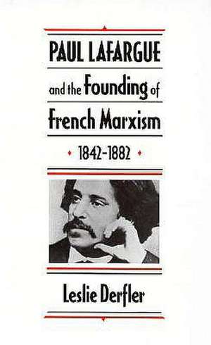 Paul Lafargue & the Founding of French Marxism 1842′1882 de L Derfler