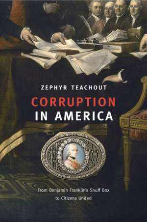 Corruption in America – From Benjamin Franklin′s Snuff Box to Citizens United de Zephyr Teachout