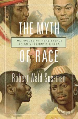 The Myth of Race – The Troubling Persistence of an Unscientific Idea de Robert Wald Sussman