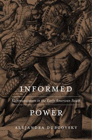 Informed Power – Communication in the Early American South de Alejandra Dubcovsky