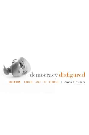 Democracy Disfigured – Opinion, Truth, and the People de Nadia Urbinati