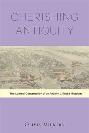 Cherishing Antiquity – The Cultural Construction of an Ancient Chinese Kingdom de Olivia Milburn