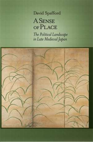 A Sense of Place – The Political Landscape in Late Medieval Japan de David Spafford