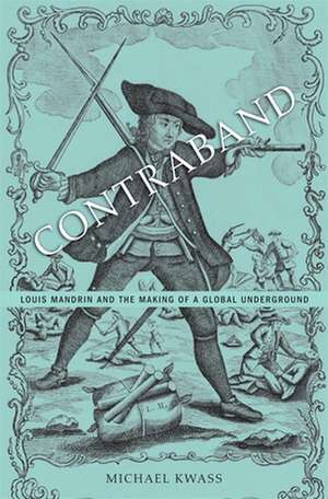 Contraband – Louis Mandrin and the Making of a Global Underground de Michael Kwass