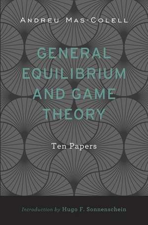 General Equilibrium and Game Theory – Ten Papers de Andreu Mas–colell