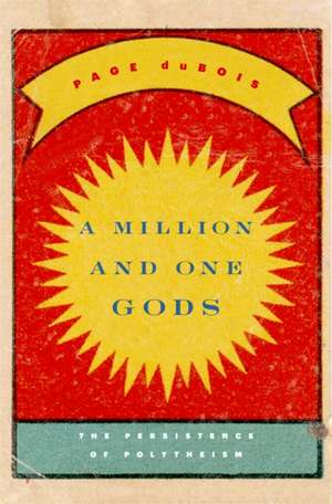 A Million and One Gods – The Persistence of Polytheism de Page Dubois