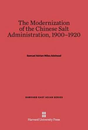 The Modernization of the Chinese Salt Administration, 1900-1920 de Samuel Adrian Miles Adshead