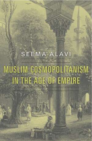 Muslim Cosmopolitanism in the Age of Empire de Seema Alavi