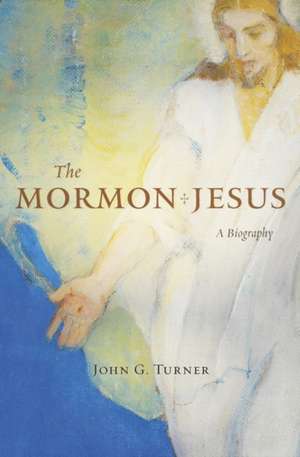 The Mormon Jesus – A Biography de John G. Turner