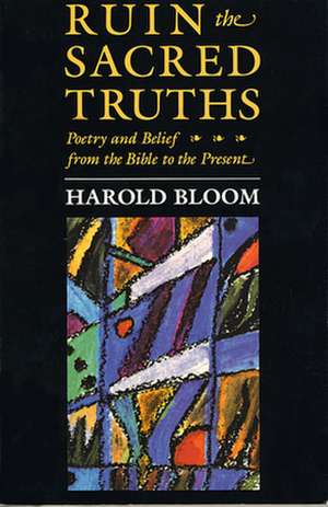 Ruin the Sacred Truths – Poetry & Belief from the Bible to the Present (Paper) de Harold Bloom