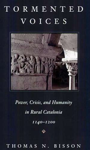 Tormented Voices – Power, Crisis & Humanity in Rural Catalonia, 1140–1200 de Thomas Bisson