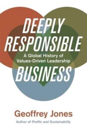 Deeply Responsible Business – A Global History of Values–Driven Leadership de Geoffrey Jones