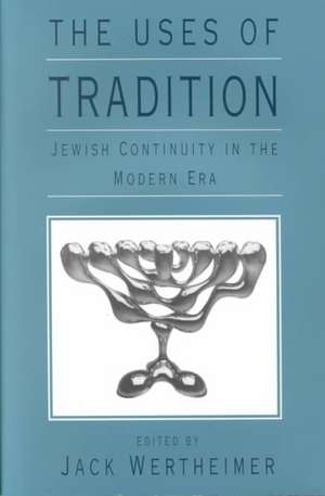 The Uses of Tradition: Jewish Continuity in the Modern Era de Jack Wertheimer