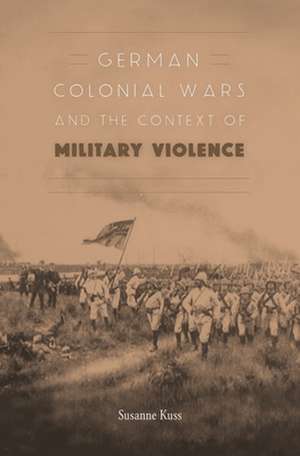 German Colonial Wars and the Context of Military Violence de Susanne Kuss