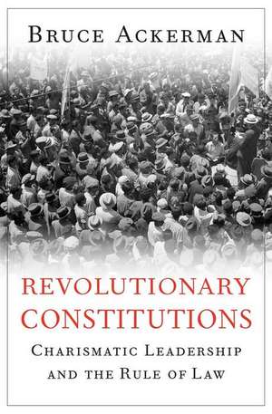 Revolutionary Constitutions – Charismatic Leadership and the Rule of Law de Bruce Ackerman