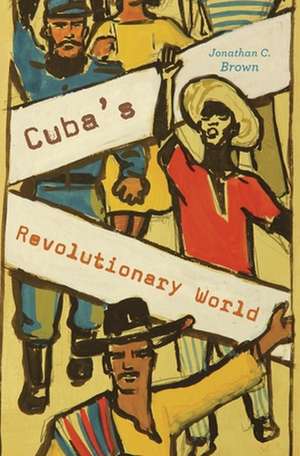 Cuba`s Revolutionary World de Jonathan C. Brown