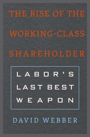 The Rise of the Working–Class Shareholder – Labor′s Last Best Weapon de David Webber