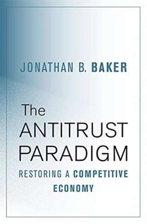 The Antitrust Paradigm – Restoring a Competitive Economy de Jonathan B. Baker