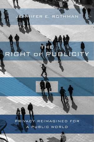 The Right of Publicity – Privacy Reimagined for a Public World de Jennifer Rothman