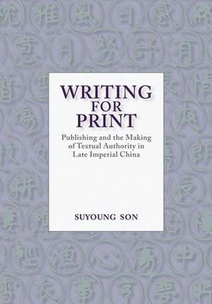 Writing for Print – Publishing and the Making of Textual Authority in Late Imperial China de Suyoung Son