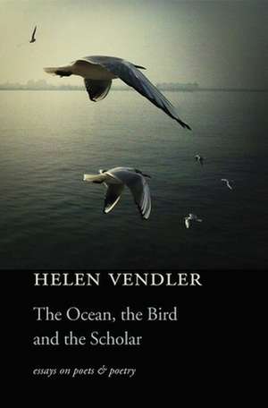 The Ocean, the Bird, and the Scholar – Essays on Poets and Poetry de Helen Vendler