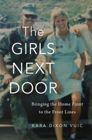 The Girls Next Door – Bringing the Home Front to the Front Lines de Kara Dixon Vuic