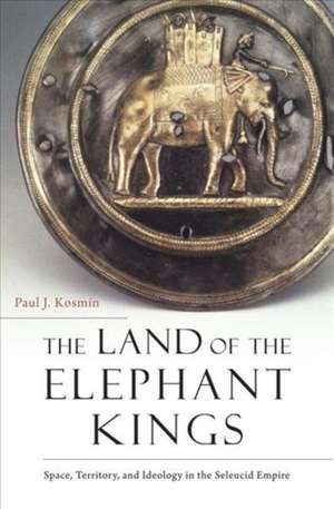 The Land of the Elephant Kings – Space, Territory, and Ideology in the Seleucid Empire de Paul J. Kosmin