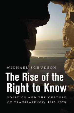 The Rise of the Right to Know – Politics and the Culture of Transparency, 1945–1975 de Michael Schudson