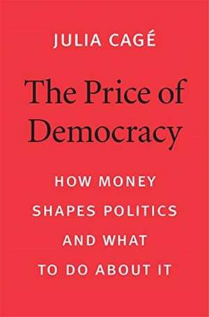 The Price of Democracy – How Money Shapes Politics and What to Do about It de Julia Cagé